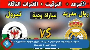 «موعد مثير» موعد مباراة ريال مدريد ضد تيرول الودية التحضيرية 2025 وهذه القنوات تعرضها